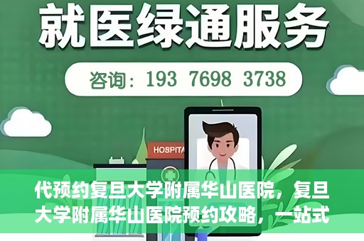 代预约复旦大学附属华山医院，复旦大学附属华山医院预约攻略，一站式解决您的就医需求