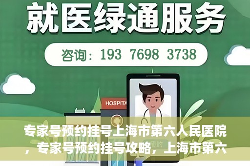 专家号预约挂号上海市第六人民医院，专家号预约挂号攻略，上海市第六人民医院就医指南
