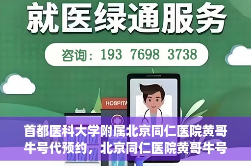首都医科大学附属北京同仁医院黄哥牛号代预约，北京同仁医院黄哥牛号预约服务解析