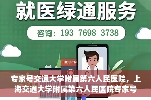 专家号交通大学附属第六人民医院，上海交通大学附属第六人民医院专家号解析