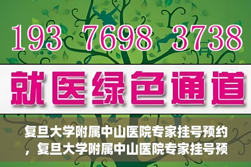 复旦大学附属中山医院专家挂号预约，复旦大学附属中山医院专家挂号预约攻略解析