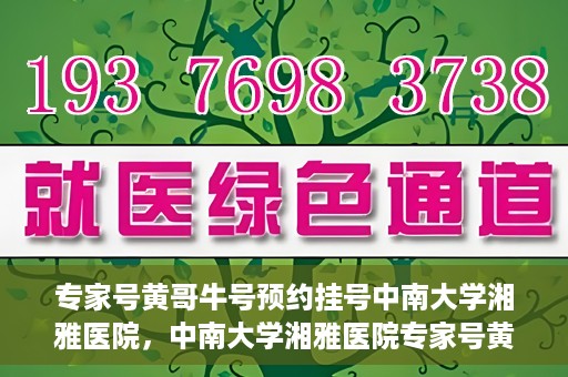 专家号黄哥牛号预约挂号中南大学湘雅医院，中南大学湘雅医院专家号黄哥牛号预约挂号指南
