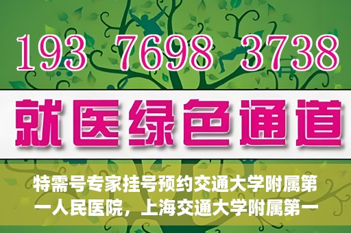 特需号专家挂号预约交通大学附属第一人民医院，上海交通大学附属第一人民医院特需专家挂号预约服务启动