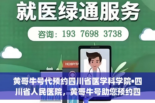 黄哥牛号代预约四川省医学科学院•四川省人民医院，黄哥牛号助您预约四川省医学科学院·省人民医院专家号