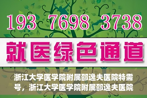 浙江大学医学院附属邵逸夫医院特需号，浙江大学医学院附属邵逸夫医院特需号服务详解