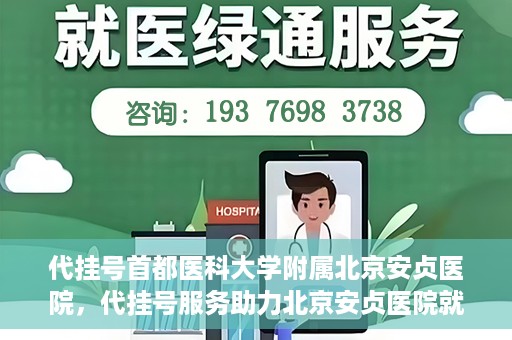 代挂号首都医科大学附属北京安贞医院，代挂号服务助力北京安贞医院就医体验升级