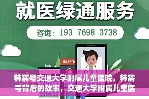 特需号交通大学附属儿童医院，特需号背后的故事，交通大学附属儿童医院的守护与成长之路