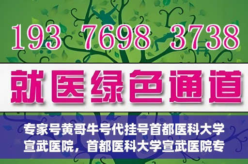 专家号黄哥牛号代挂号首都医科大学宣武医院，首都医科大学宣武医院专家号黄哥牛号代挂号攻略