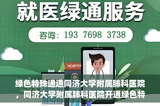 绿色特殊通道同济大学附属肺科医院，同济大学附属肺科医院开通绿色特殊通道，助力健康中国行动