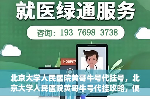 北京大学人民医院黄哥牛号代挂号，北京大学人民医院黄哥牛号代挂攻略，便捷就医新选择