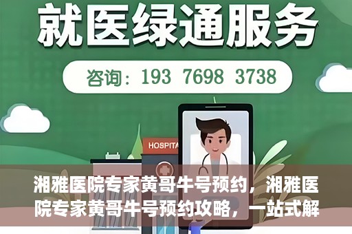 湘雅医院专家黄哥牛号预约，湘雅医院专家黄哥牛号预约攻略，一站式解决您的健康需求