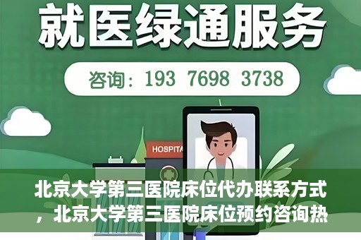 北京大学第三医院床位代办联系方式，北京大学第三医院床位预约咨询热线及联系方式
