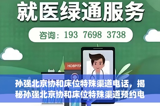 孙强北京协和床位特殊渠道电话，揭秘孙强北京协和床位特殊渠道预约电话，权威医疗资源的背后真相
