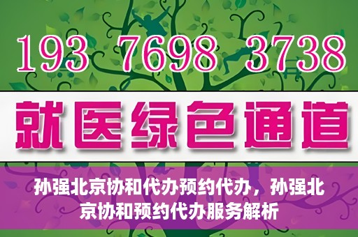 孙强北京协和代办预约代办，孙强北京协和预约代办服务解析