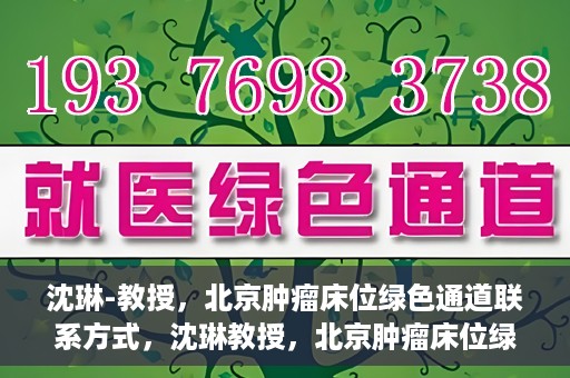 沈琳-教授，北京肿瘤床位绿色通道联系方式，沈琳教授，北京肿瘤床位绿色通道的联系信息与解析