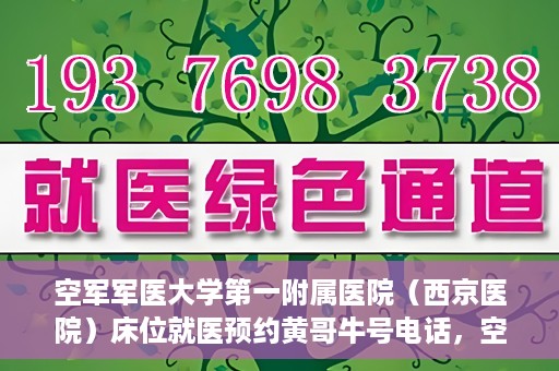 空军军医大学第一附属医院（西京医院）床位就医预约黄哥牛号电话，空军军医大学第一附属医院（西京医院）床位预约咨询热线，黄哥牛号电话就医攻略