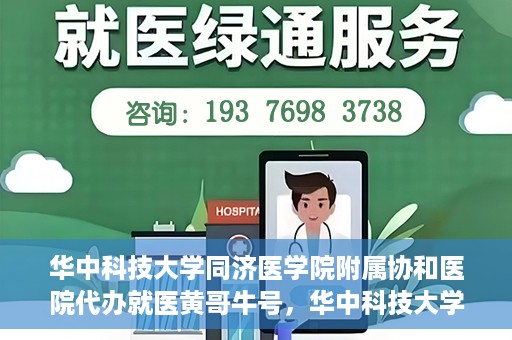 华中科技大学同济医学院附属协和医院代办就医黄哥牛号，华中科技大学同济医学院附属协和医院就医黄哥牛号代办服务解析