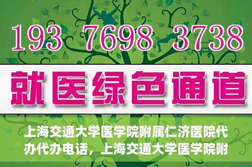 上海交通大学医学院附属仁济医院代办代办电话，上海交通大学医学院附属仁济医院代办服务联系电话解析