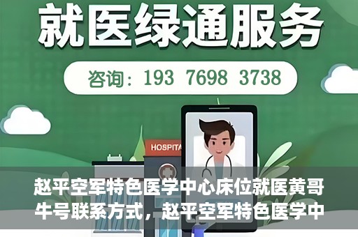 赵平空军特色医学中心床位就医黄哥牛号联系方式，赵平空军特色医学中心床位预约就医攻略，黄哥牛号联系方式揭秘