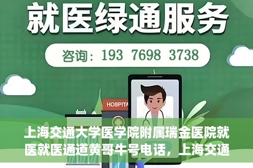 上海交通大学医学院附属瑞金医院就医就医通道黄哥牛号电话，上海交通大学医学院附属瑞金医院就医通道解析，黄哥牛号电话一览