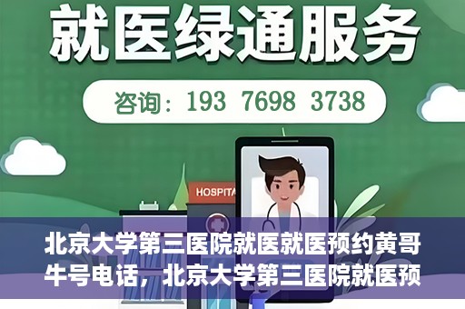 北京大学第三医院就医就医预约黄哥牛号电话，北京大学第三医院就医预约指南，黄哥牛号电话一键预约就医服务