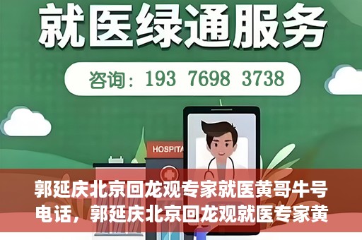 郭延庆北京回龙观专家就医黄哥牛号电话，郭延庆北京回龙观就医专家黄哥牛号电话揭秘