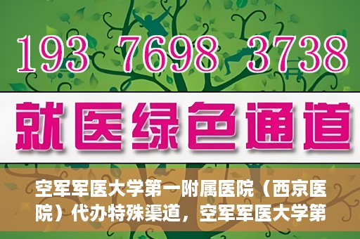 空军军医大学第一附属医院（西京医院）代办特殊渠道，空军军医大学第一附属医院特殊渠道代办服务解析