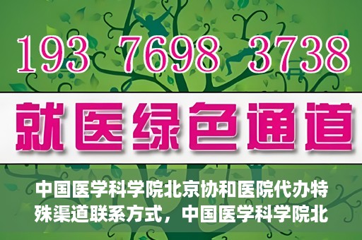 中国医学科学院北京协和医院代办特殊渠道联系方式，中国医学科学院北京协和医院特殊渠道代办联系方式揭秘