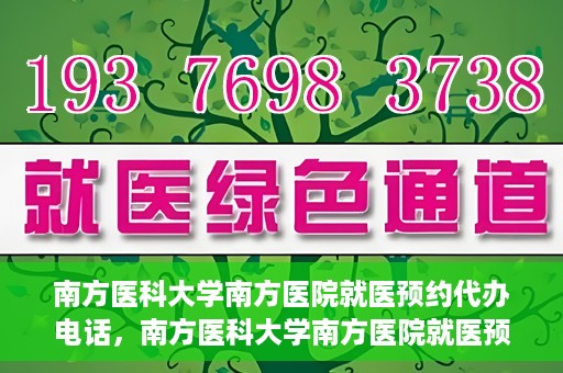 南方医科大学南方医院就医预约代办电话，南方医科大学南方医院就医预约服务热线电话详解