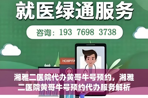 湘雅二医院代办黄哥牛号预约，湘雅二医院黄哥牛号预约代办服务解析