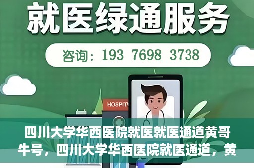 四川大学华西医院就医就医通道黄哥牛号，四川大学华西医院就医通道，黄哥牛号引领就医新纪元