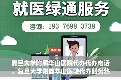 复旦大学附属华山医院代办代办电话，复旦大学附属华山医院代办服务热线