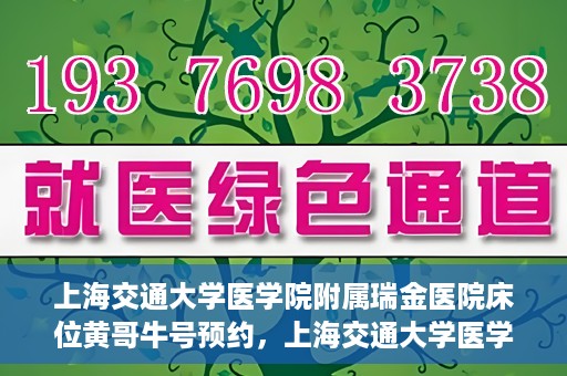 上海交通大学医学院附属瑞金医院床位黄哥牛号预约，上海交通大学医学院附属瑞金医院床位预约攻略，黄哥牛号预约详解