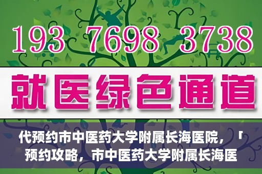 代预约市中医药大学附属长海医院，「预约攻略，市中医药大学附属长海医院直达通道」