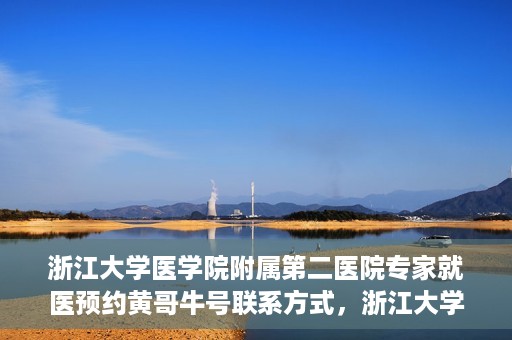 浙江大学医学院附属第二医院专家就医预约黄哥牛号联系方式，浙江大学医学院附属第二医院专家黄哥牛号预约指南及联系方式揭秘