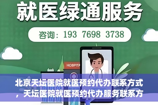 北京天坛医院就医预约代办联系方式，天坛医院就医预约代办服务联系方式解析