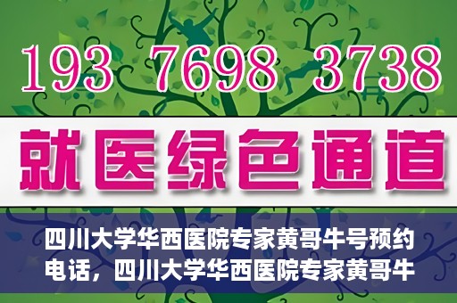 四川大学华西医院专家黄哥牛号预约电话，四川大学华西医院专家黄哥牛预约挂号电话及咨询攻略