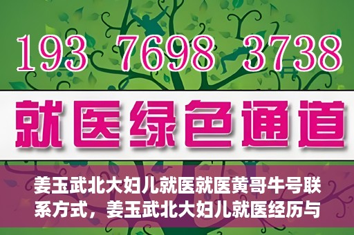 姜玉武北大妇儿就医就医黄哥牛号联系方式，姜玉武北大妇儿就医经历与黄哥牛号联系方式揭秘