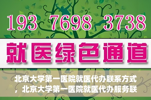 北京大学第一医院就医代办联系方式，北京大学第一医院就医代办服务联系指南
