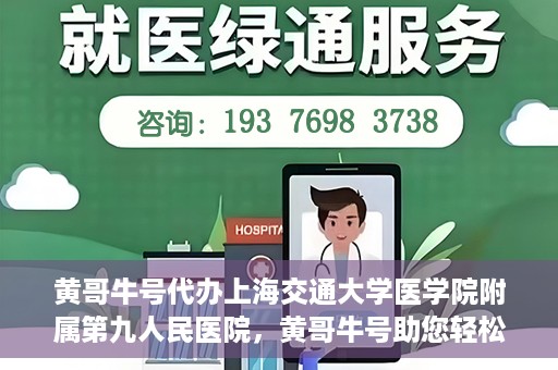 黄哥牛号代办上海交通大学医学院附属第九人民医院，黄哥牛号助您轻松代办上海交通大学医学院附属第九人民医院业务手续。