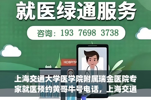 上海交通大学医学院附属瑞金医院专家就医预约黄哥牛号电话，上海交通大学医学院附属瑞金医院专家就医预约热线黄哥牛号电话解读