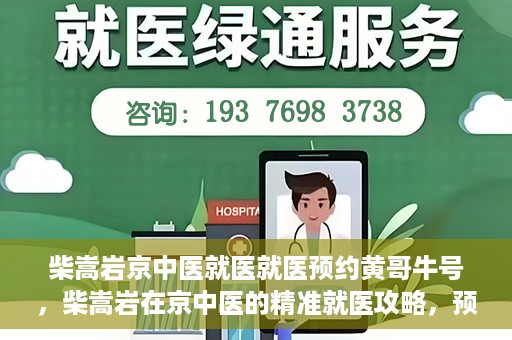 柴嵩岩京中医就医就医预约黄哥牛号，柴嵩岩在京中医的精准就医攻略，预约挂号全解析