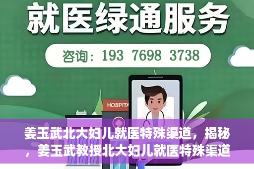 姜玉武北大妇儿就医特殊渠道，揭秘，姜玉武教授北大妇儿就医特殊渠道揭秘