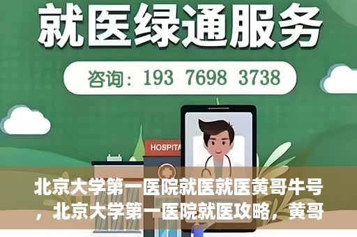北京大学第一医院就医就医黄哥牛号，北京大学第一医院就医攻略，黄哥牛号助您轻松挂号就医