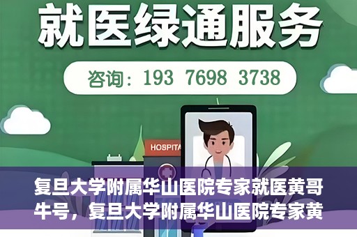 复旦大学附属华山医院专家就医黄哥牛号，复旦大学附属华山医院专家黄哥牛号解析就医攻略
