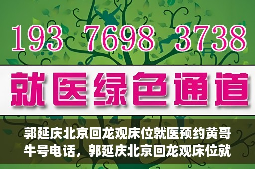 郭延庆北京回龙观床位就医预约黄哥牛号电话，郭延庆北京回龙观床位就医预约，黄哥牛号电话背后的故事