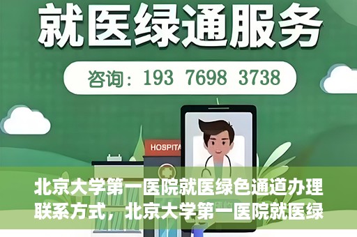 北京大学第一医院就医绿色通道办理联系方式，北京大学第一医院就医绿色通道联系指南，快速办理就医服务通道详解
