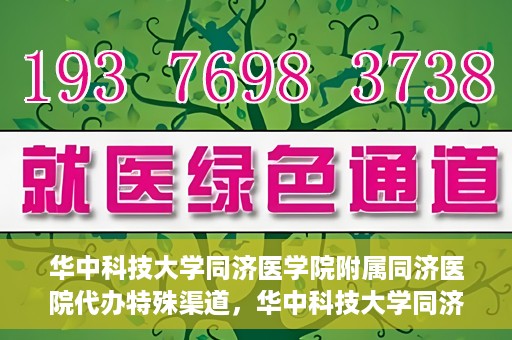 华中科技大学同济医学院附属同济医院代办特殊渠道，华中科技大学同济医院特殊渠道代办服务详解