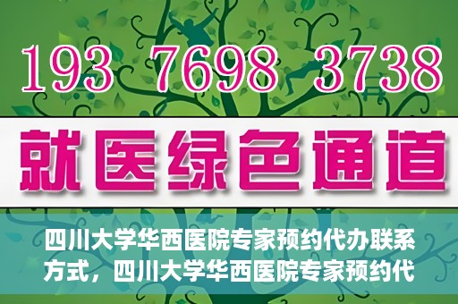 四川大学华西医院专家预约代办联系方式，四川大学华西医院专家预约代办服务指南，快速便捷联系专家预约代办服务团队