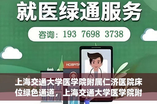 上海交通大学医学院附属仁济医院床位绿色通道，上海交通大学医学院附属仁济医院床位绿色通道，快速就医新通道开启